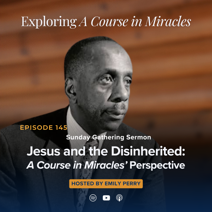 145: Jesus and the Disinherited: A Course in Miracles’ Perspective (Sunday Gathering Sermon)